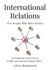 Title: International Relations - For People Who Hate Politics, Author: Albert Rutherford