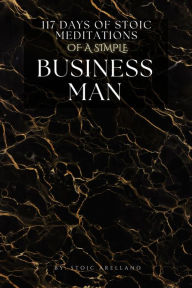 Title: 117 Days Of Stoic Meditations Of A Simple Business Man, Author: Stoic Arellano