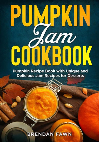 Pumpkin Jam Cookbook, Pumpkin Recipe Book with Unique and Delicious Jam Recipes for Desserts (Tasty Pumpkin Dishes, #10)