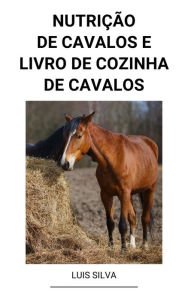 Title: Nutrição de Cavalos e Livro de Cozinha de Cavalos, Author: Luis Silva