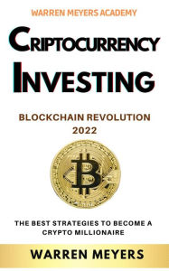 Title: Cryptocurrency Investing Blockchain Revolution 2022 the Best Strategies to Become a Crypto Millionaire (WARREN MEYERS, #6), Author: WARREN MEYERS