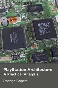 Title: PlayStation Architecture (Architecture of Consoles: A Practical Analysis, #6), Author: Rodrigo Copetti