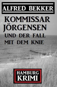 Title: Kommissar Jörgensen und der Fall mit dem Knie: Kommissar Jörgensen Hamburg Krimi, Author: Alfred Bekker