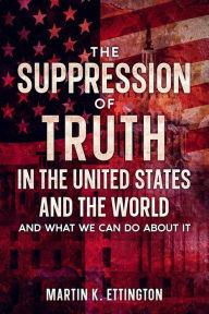 Title: The Suppression of Truth in the United States and the World, Author: Martin K. Ettington