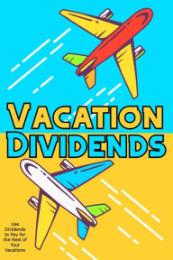 Title: Vacation Dividends: Use Dividends to Pay for the Rest of Your Vacations (Financial Freedom, #56), Author: Joshua King