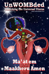 Title: UnWombded: Unlocking the Universal Uterus, Author: Maat em Maakheru Amen