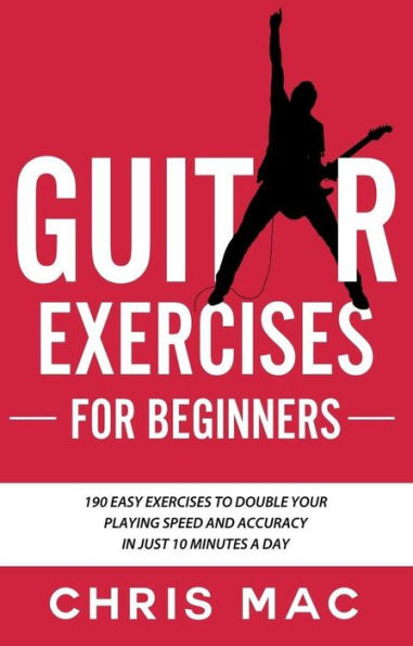 Guitar Exercises for Beginners: 190 easy exercises to double your playing Speed and Accuracy - in just 10 minutes a day (Fast And Fun Guitar, #4)