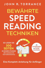 Title: Bewährte Speed Reading Techniken: So lesen Sie 300 Seiten in einer Stunde (bei maximalem Textverständnis). Eine Komplett-Anleitung für Anfänger Mit Lernübungen für Fortgeschrittene, Author: John R. Torrance