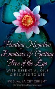 Title: Healing Negative Emotions & Getting Free of the Ego with Essential Oils & Recipes to Use, Author: KG STILES