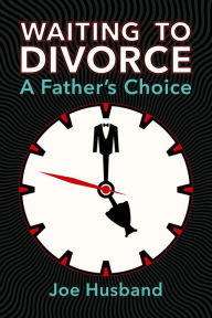 Title: Waiting to Divorce: A Father's Choice, Author: Joe Husband