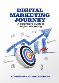 Title: A Digital Marketing Journey: A Beginner's Guide To Digital Marketing, Author: Mayowa Adebayo Adenekan