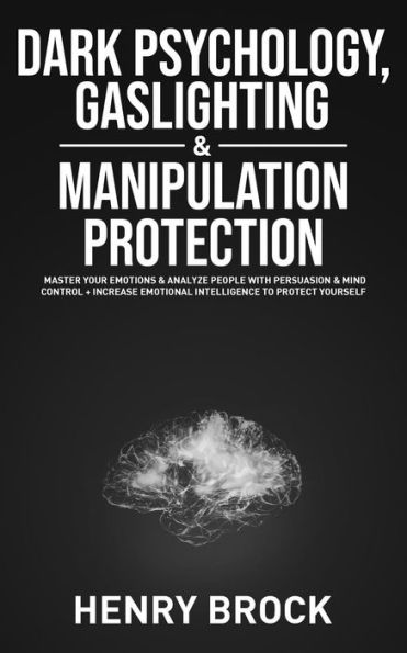 Dark Psychology, Gaslighting & Manipulation Protection: Master Your Emotions & Analyze People with Persuasion & Mind Control + Increase Emotional Intelligence To Protect Yourself