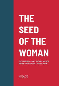Title: The Seed of the Woman: The Prophecy about the Children of Israel from Genesis to Revelation, Author: H. Eade