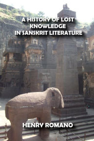 Title: A History of Lost Knowledge in Sanskrit Literature, Author: HENRY ROMANO