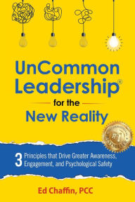 Title: UnCommon Leadership® for the New Reality: 3 Principles That Drive Greater Awareness, Engagement, and Psychological Safety, Author: Ed Chaffin