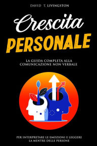 Title: Crescita Personale: La Guida alla Comunicazione non Verbale per Interpretare le Emozioni e Leggere la Mente delle Persone, Author: David T. Livingston