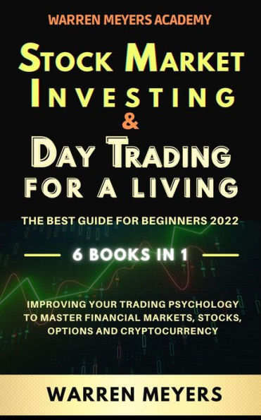 Stock Market Investing & Day Trading for a Living the Best Guide for Beginners 2022 6 Books in 1 Improving your Trading Psychology to Master Financial Markets, Stocks, Options and Cryptocurrency (WARREN MEYERS, #7)