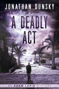 Title: A Deadly Act (Adam Lapid Mysteries, #5), Author: Jonathan Dunsky