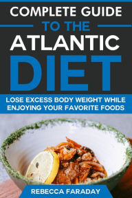 Title: Complete Guide to the Atlantic Diet: Lose Excess Body Weight While Enjoying Your Favorite Foods, Author: Rebecca Faraday