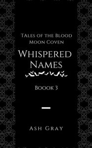 Title: Whispered Names (Tales of the Blood Moon Coven [erotic lesbian vampire romance], #3), Author: Ash Gray