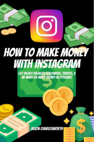 Title: How To Make Money With Instagram! Get Highly Engaged Followers, Traffic, And Make As Much Money As Possible, Author: Jason Charlesworth