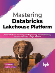 Title: Mastering Databricks Lakehouse Platform: Perform Data Warehousing, Data Engineering, Machine Learning, DevOps, and BI into a Single Platform (English Edition), Author: Sagar Lad