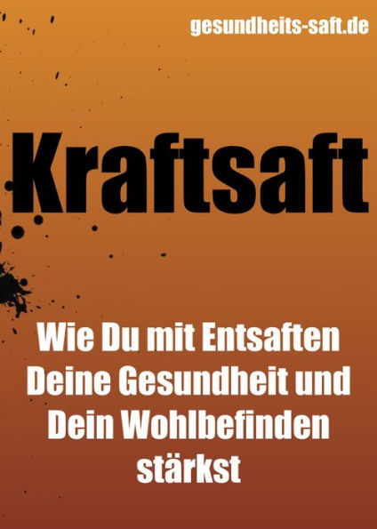 Kraftsaft - wie Du mit Entsaften Deine Gesundheit und Dein Wohlbefinden stärkst