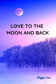 Title: Love to the Moon and Back, Author: Maggie Sun