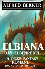 Title: Elbiana das Elbenreich: 5 dicke Fantasy Romane: 1500 Seiten Fantasy Paket, Author: Alfred Bekker