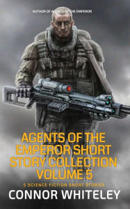 Title: Agents of The Emperor Short Story Collection Volume 5: 5 Science Fiction Short Stories (Agents of The Emperor Science Fiction Stories), Author: Connor Whiteley