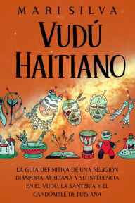 Title: Vudú haitiano: La guía definitiva de una religión diáspora africana y su influencia en el vudú, la santería y el candomblé de Luisiana, Author: Mari Silva