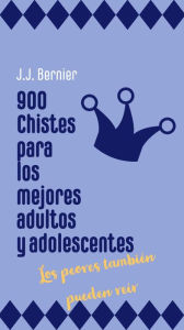 Title: 900 chistes para los mejores adultos y adolescentes (los peores también pueden reír), Author: J.J. Bernier