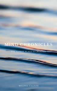 Title: Mind Chronicles: the Safest Place is Created, Author: Melissa Calixte
