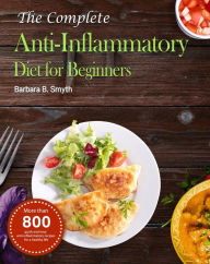 Title: The Complete Anti-Inflammatory Diet for Beginners :More than 800 quick and easy anti-inflammatory recipes for a healthy life, Author: Barbara B. Smyth