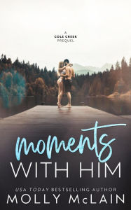 Title: Moments with Him (A Cole Creek Prequel), Author: Molly McLain