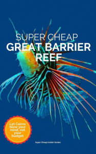 Title: Super Cheap Great Barrier Reef (Super Cheap Travel Guide 2023), Author: Phil G Tang