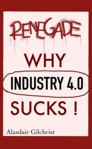 Title: Why Industry 4.0 Sucks!, Author: alasdair gilchrist