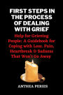 First Steps In The Process Of Dealing With Grief: Help for Grieving People: A Guidebook for Coping with Loss. Pain, Heartbreak and Sadness That Won't Go Away (Grief, Bereavement, Death, Loss)