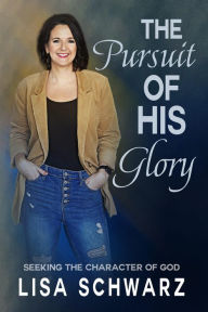 Title: The Pursuit of His Glory: Seeking the Character of God, Author: Lisa Schwarz