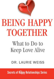 Title: Being Happy Together (The Secrets of Happy Relationships Series, #7), Author: Laurie Weiss