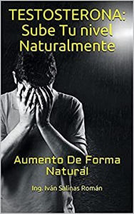 Title: Testosterona: Sube Tu nivel Naturalmente: Aumento De Forma Natural, Author: Ing. Iván Salinas Román