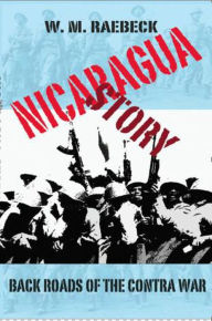 Title: Nicaragua Story-Back Roads of the Contra War, Author: W. M. Raebeck