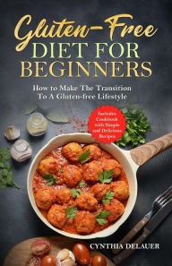 Title: Gluten-Free Diet for Beginners: How to Make The Transition to a Gluten-free Lifestyle - Includes Cookbook with Simple and Delicious Recipes, Author: Cynthia DeLauer