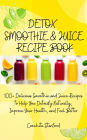 Detox Smoothie & Juice Recipe Book I 100+ Delicious Smoothie and Juice Recipes to Help You Detoxify Naturally, Improve Your Health, and Feel Better