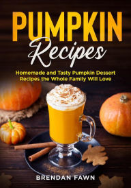 Title: Pumpkin Recipes, Homemade and Tasty Pumpkin Dessert Recipes the Whole Family Will Love (Tasty Pumpkin Dishes, #2), Author: Brendan Fawn
