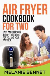 Title: Air Fryer Cookbook for Two: Easy and Delicious Air Fryer Recipes for You and Your Partner, Author: Melanie Bennet