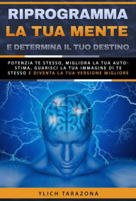 Title: Riprogramma la tua mente e determina il tuo destino (Principi di base per il successo e leggi preliminari del successo, #7), Author: Ylich Tarazona