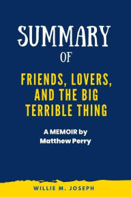 Title: Summary of Friends, Lovers, and the Big Terrible Thing: A Memoir by Matthew Perry, Author: Willie M. Joseph