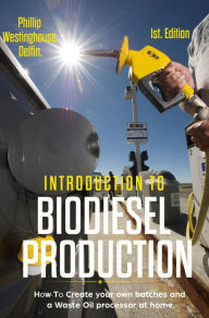 Title: Introduction to Biodiesel Production: How to Create Your Own Batches and a Waste Oil Processor at Home, Author: PHILLIP WESTINGHOUSE