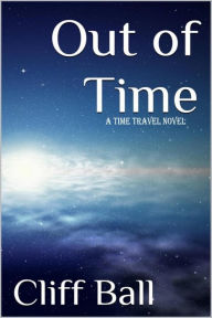 Title: Out of Time: a Time Travel Novel, Author: Cliff Ball